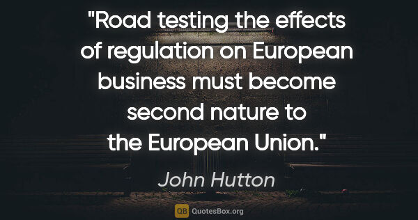 John Hutton quote: "Road testing the effects of regulation on European business..."