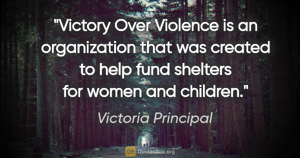 Victoria Principal quote: "Victory Over Violence is an organization that was created to..."