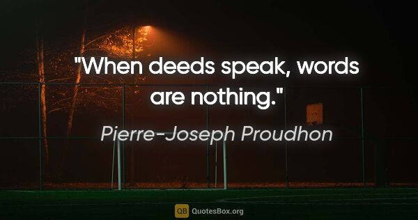Pierre-Joseph Proudhon quote: "When deeds speak, words are nothing."