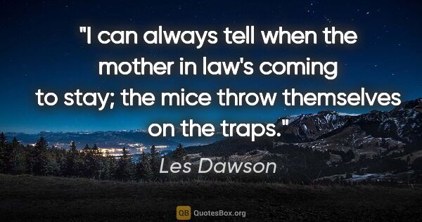 Les Dawson quote: "I can always tell when the mother in law's coming to stay; the..."