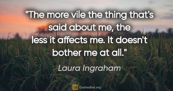 Laura Ingraham quote: "The more vile the thing that's said about me, the less it..."