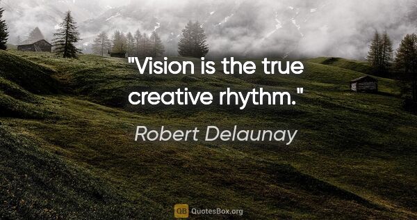 Robert Delaunay quote: "Vision is the true creative rhythm."