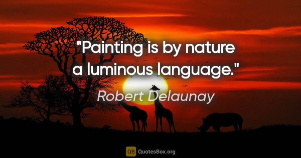 Robert Delaunay quote: "Painting is by nature a luminous language."