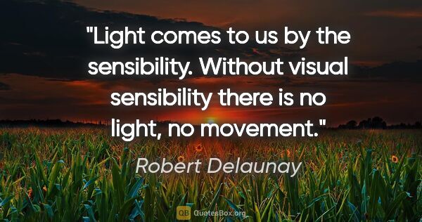 Robert Delaunay quote: "Light comes to us by the sensibility. Without visual..."