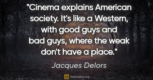 Jacques Delors quote: "Cinema explains American society. It's like a Western, with..."