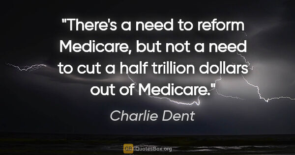 Charlie Dent quote: "There's a need to reform Medicare, but not a need to cut a..."