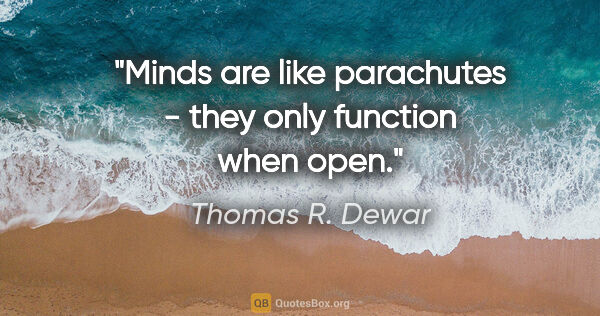 Thomas R. Dewar quote: "Minds are like parachutes - they only function when open."