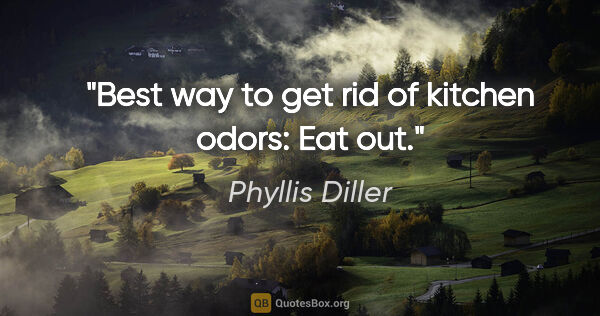 Phyllis Diller quote: "Best way to get rid of kitchen odors: Eat out."