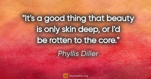 Phyllis Diller quote: "It's a good thing that beauty is only skin deep, or I'd be..."