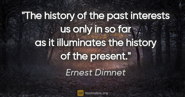 Ernest Dimnet quote: "The history of the past interests us only in so far as it..."