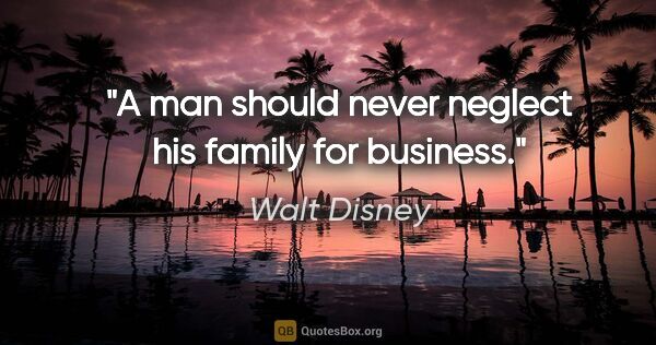 Walt Disney quote: "A man should never neglect his family for business."