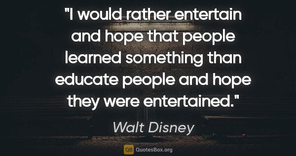 Walt Disney quote: "I would rather entertain and hope that people learned..."