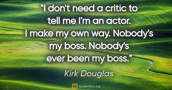 Kirk Douglas quote: "I don't need a critic to tell me I'm an actor. I make my own..."