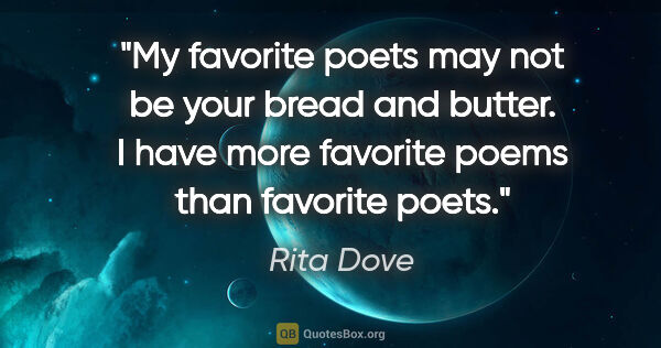 Rita Dove quote: "My favorite poets may not be your bread and butter. I have..."
