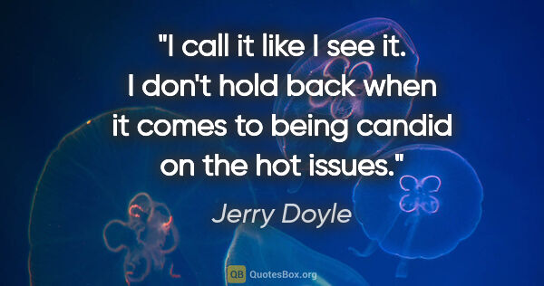Jerry Doyle quote: "I call it like I see it. I don't hold back when it comes to..."