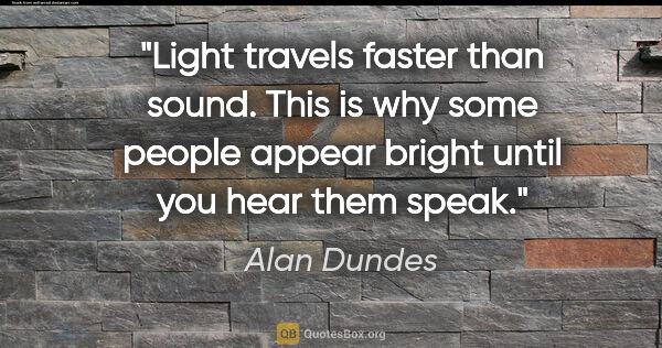 Alan Dundes quote: "Light travels faster than sound. This is why some people..."