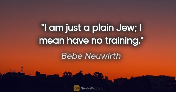 Bebe Neuwirth quote: "I am just a plain Jew; I mean have no training."