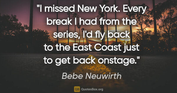 Bebe Neuwirth quote: "I missed New York. Every break I had from the series, I'd fly..."