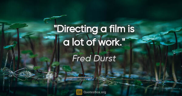 Fred Durst quote: "Directing a film is a lot of work."