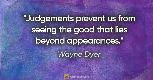 Wayne Dyer quote: "Judgements prevent us from seeing the good that lies beyond..."