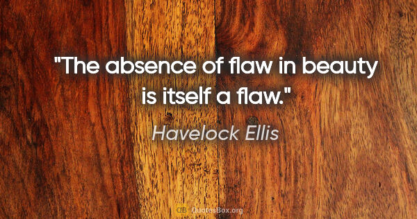 Havelock Ellis quote: "The absence of flaw in beauty is itself a flaw."