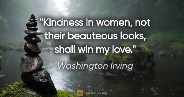 Washington Irving quote: "Kindness in women, not their beauteous looks, shall win my love."
