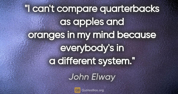 John Elway quote: "I can't compare quarterbacks as apples and oranges in my mind..."