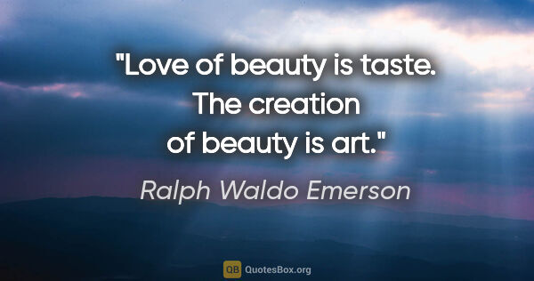 Ralph Waldo Emerson quote: "Love of beauty is taste. The creation of beauty is art."