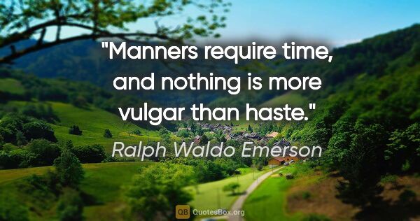 Ralph Waldo Emerson quote: "Manners require time, and nothing is more vulgar than haste."