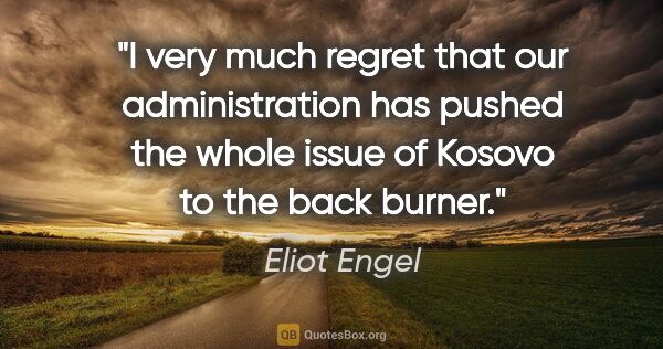 Eliot Engel quote: "I very much regret that our administration has pushed the..."