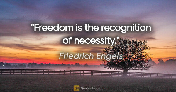 Friedrich Engels quote: "Freedom is the recognition of necessity."