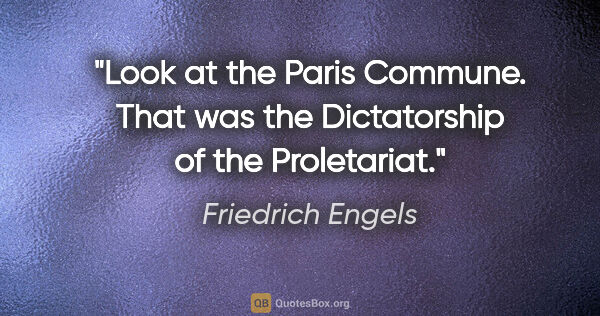 Friedrich Engels quote: "Look at the Paris Commune. That was the Dictatorship of the..."