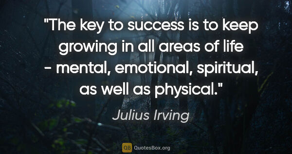 Julius Irving quote: "The key to success is to keep growing in all areas of life -..."