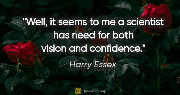 Harry Essex quote: "Well, it seems to me a scientist has need for both vision and..."