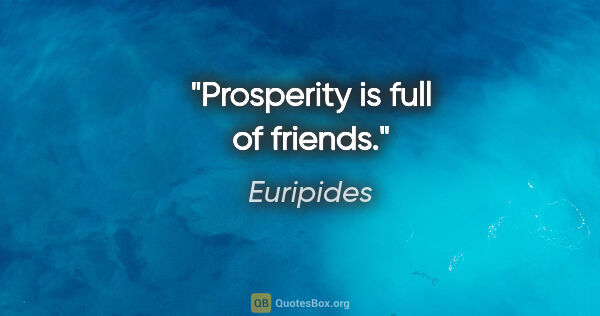 Euripides quote: "Prosperity is full of friends."