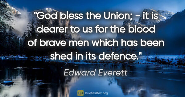 Edward Everett quote: "God bless the Union; - it is dearer to us for the blood of..."