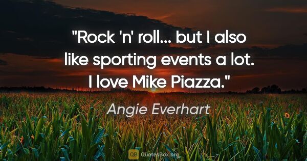 Angie Everhart quote: "Rock 'n' roll... but I also like sporting events a lot. I love..."