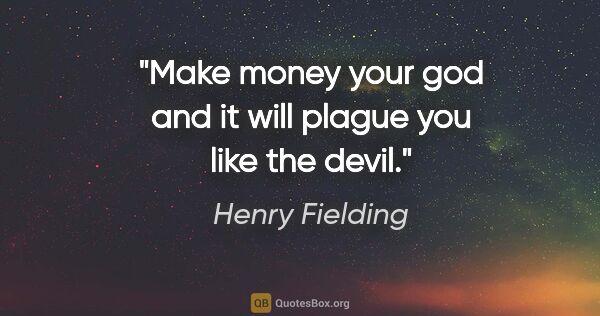 Henry Fielding quote: "Make money your god and it will plague you like the devil."
