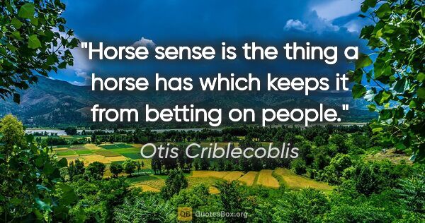 Otis Criblecoblis quote: "Horse sense is the thing a horse has which keeps it from..."