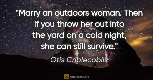 Otis Criblecoblis quote: "Marry an outdoors woman. Then if you throw her out into the..."