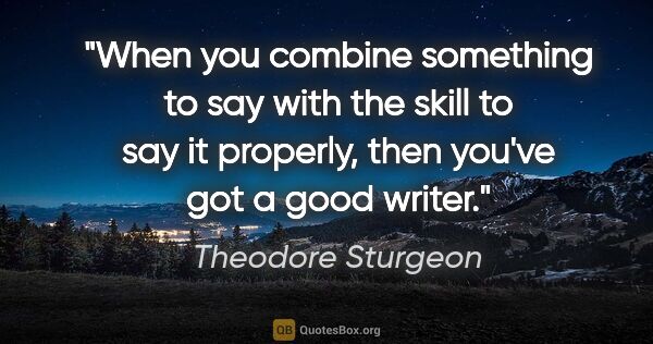 Theodore Sturgeon quote: "When you combine something to say with the skill to say it..."