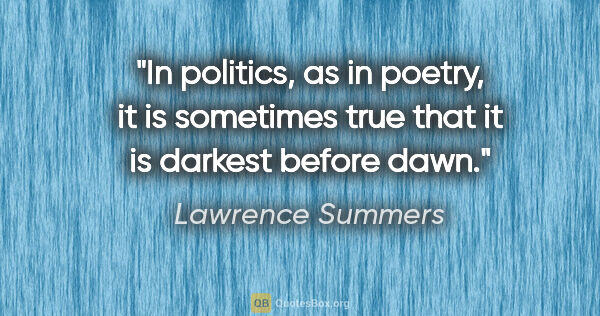 Lawrence Summers quote: "In politics, as in poetry, it is sometimes true that it is..."