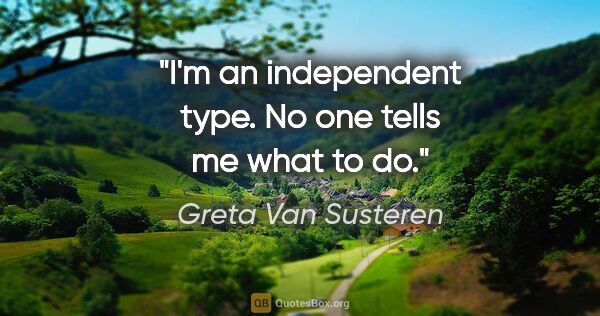 Greta Van Susteren quote: "I'm an independent type. No one tells me what to do."