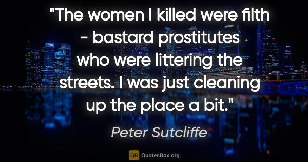 Peter Sutcliffe quote: "The women I killed were filth - bastard prostitutes who were..."