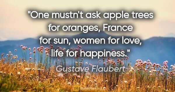 Gustave Flaubert quote: "One mustn't ask apple trees for oranges, France for sun, women..."
