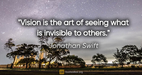 Jonathan Swift quote: "Vision is the art of seeing what is invisible to others."