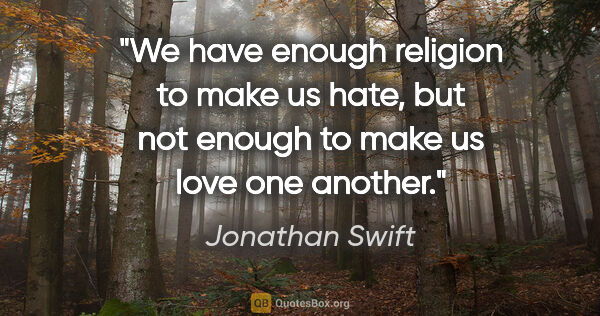Jonathan Swift quote: "We have enough religion to make us hate, but not enough to..."