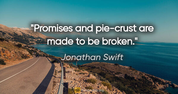 Jonathan Swift quote: "Promises and pie-crust are made to be broken."