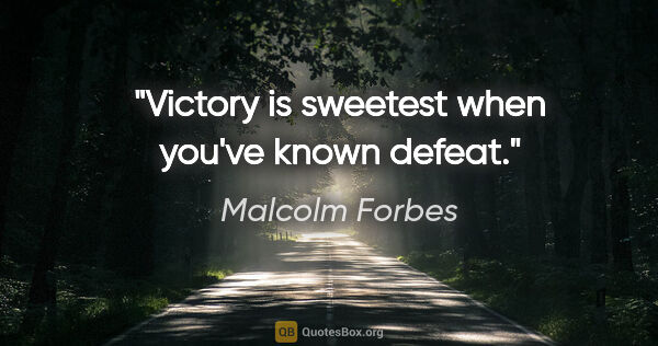 Malcolm Forbes quote: "Victory is sweetest when you've known defeat."