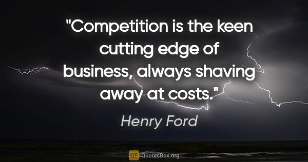 Henry Ford quote: "Competition is the keen cutting edge of business, always..."